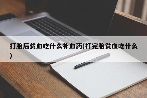 打胎药专门卖店米非司酮片哪个网站打胎后贫血吃什么补血药(打完胎贫血吃什么)