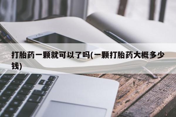 打胎药专门卖店米非司酮片哪个网站打胎药一颗就可以了吗(一颗打胎药大概多少钱)