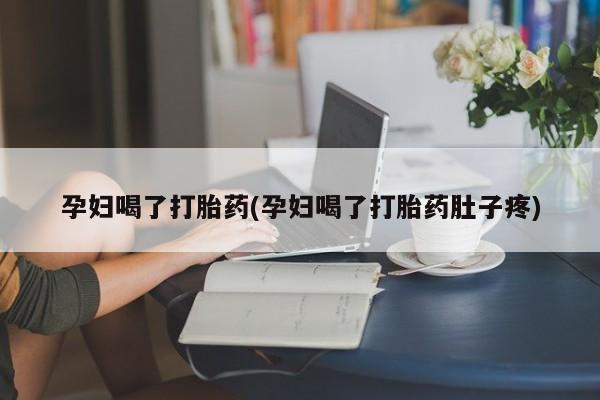 打胎药专门卖店米非司酮片哪个网站孕妇喝了打胎药(孕妇喝了打胎药肚子疼)