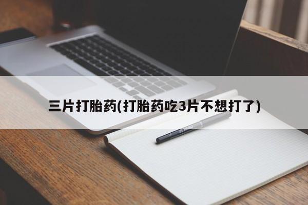 打胎药专门卖店米非司酮片哪个网站三片打胎药(打胎药吃3片不想打了)