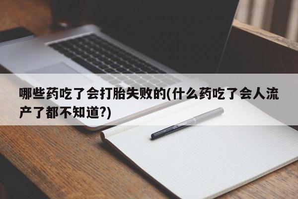 打胎药专门卖店米非司酮片哪个网站哪些药吃了会打胎失败的(什么药吃了会人流产了都不知道?)