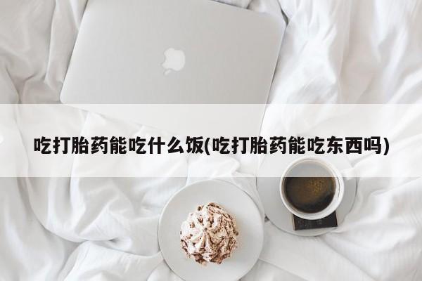 打胎药专门卖店米非司酮片哪个网站吃打胎药能吃什么饭(吃打胎药能吃东西吗)