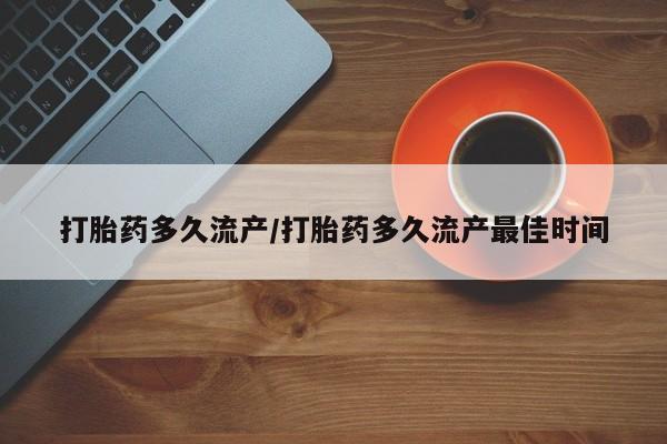 打胎药专门卖店米非司酮片哪个网站打胎药多久流产/打胎药多久流产最佳时间