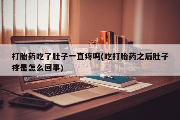 打胎药专门卖店米非司酮片哪个网站打胎药吃了肚子一直疼吗(吃打胎药之后肚子疼是怎么回事)