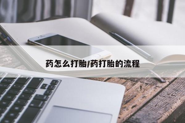打胎药专门卖店米非司酮片哪个网站药怎么打胎/药打胎的流程