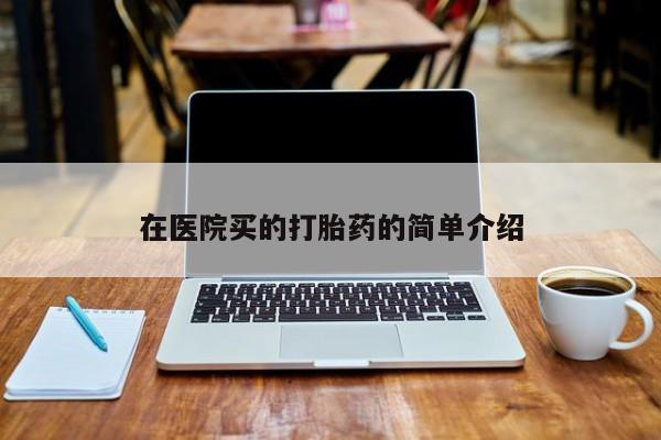 打胎药专门卖店米非司酮片哪个网站在医院买的打胎药的简单介绍