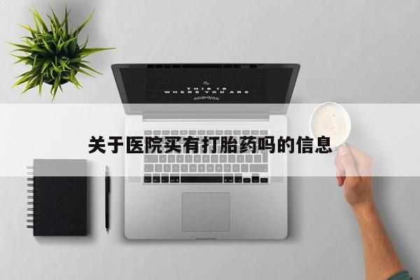 打胎药专门卖店米非司酮片哪个网站关于医院买有打胎药吗的信息