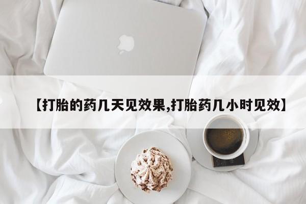 打胎药专门卖店米非司酮片哪个网站【打胎的药几天见效果,打胎药几小时见效】