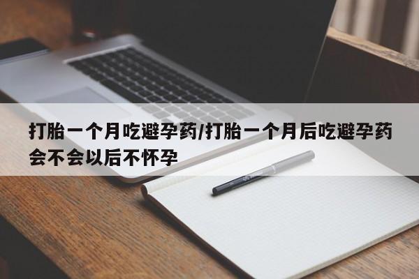 打胎药专门卖店米非司酮片哪个网站打胎一个月吃避孕药/打胎一个月后吃避孕药会不会以后不怀孕