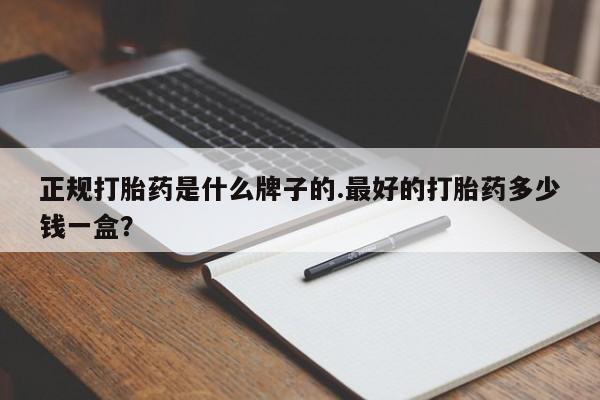 打胎药专门卖店米非司酮片哪个网站正规打胎药是什么牌子的.最好的打胎药多少钱一盒？