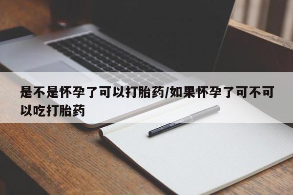 打胎药专门卖店米非司酮片哪个网站是不是怀孕了可以打胎药/如果怀孕了可不可以吃打胎药