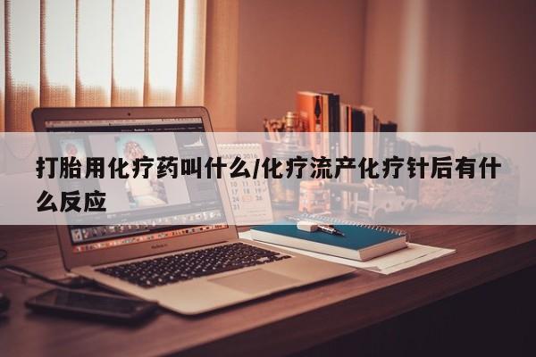 打胎药专门卖店米非司酮片哪个网站打胎用化疗药叫什么/化疗流产化疗针后有什么反应