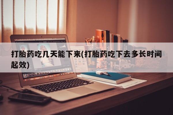 打胎药专门卖店米非司酮片哪个网站打胎药吃几天能下来(打胎药吃下去多长时间起效)