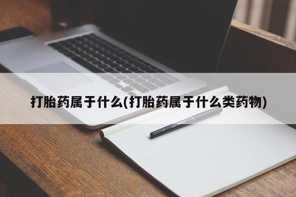 打胎药专门卖店米非司酮片哪个网站打胎药属于什么(打胎药属于什么类药物)
