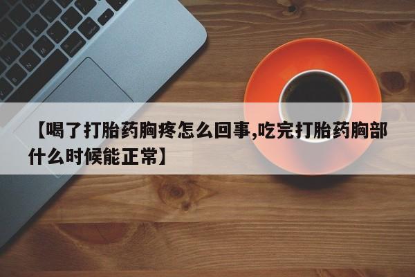 打胎药专门卖店米非司酮片哪个网站【喝了打胎药胸疼怎么回事,吃完打胎药胸部什么时候能正常】