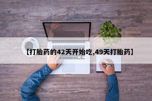 打胎药专门卖店米非司酮片哪个网站【打胎药的42天开始吃,49天打胎药】