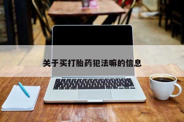 打胎药专门卖店米非司酮片哪个网站关于买打胎药犯法嘛的信息