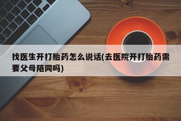 打胎药专门卖店米非司酮片哪个网站找医生开打胎药怎么说话(去医院开打胎药需要父母陪同吗)