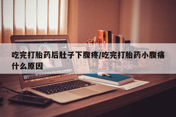 打胎药专门卖店米非司酮片哪个网站吃完打胎药后肚子下腹疼/吃完打胎药小腹痛什么原因