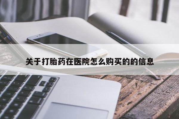 打胎药专门卖店米非司酮片哪个网站关于打胎药在医院怎么购买的的信息