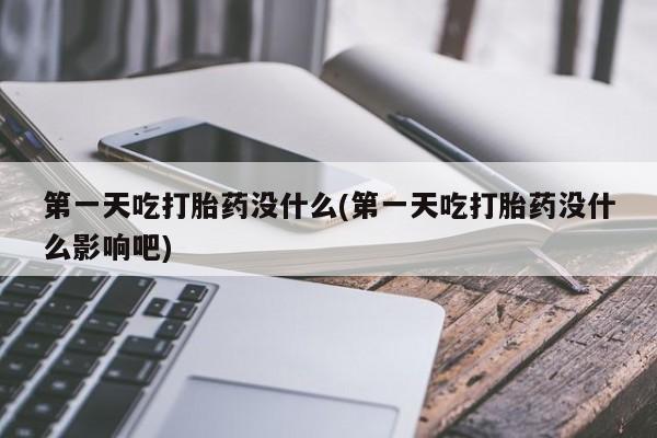 打胎药专门卖店米非司酮片哪个网站第一天吃打胎药没什么(第一天吃打胎药没什么影响吧)