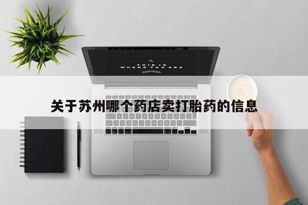 打胎药专门卖店米非司酮片哪个网站关于苏州哪个药店卖打胎药的信息