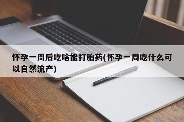 打胎药专门卖店米非司酮片哪个网站怀孕一周后吃啥能打胎药(怀孕一周吃什么可以自然流产)