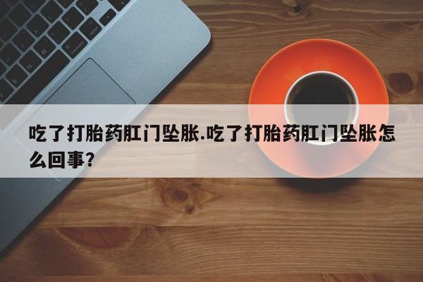 打胎药专门卖店米非司酮片哪个网站吃了打胎药肛门坠胀.吃了打胎药肛门坠胀怎么回事？