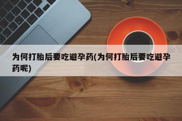 打胎药专门卖店米非司酮片哪个网站为何打胎后要吃避孕药(为何打胎后要吃避孕药呢)