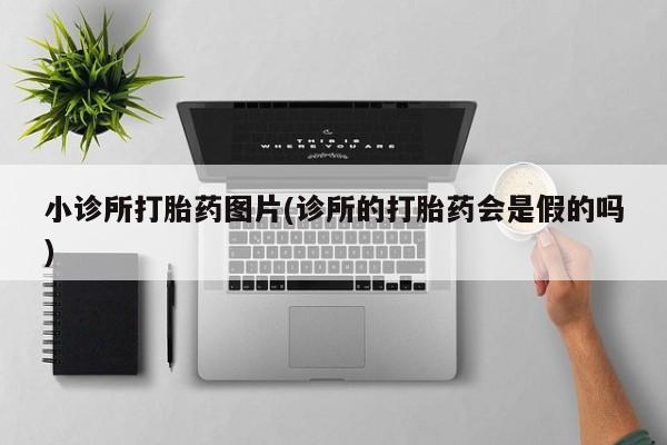 打胎药专门卖店米非司酮片哪个网站小诊所打胎药图片(诊所的打胎药会是假的吗)
