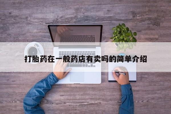 打胎药专门卖店米非司酮片哪个网站打胎药在一般药店有卖吗的简单介绍