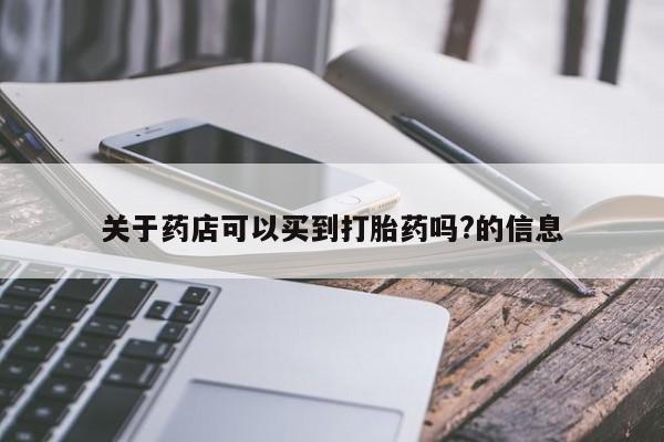 打胎药专门卖店米非司酮片哪个网站关于药店可以买到打胎药吗?的信息