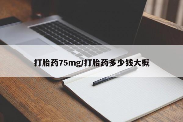打胎药专门卖店米非司酮片哪个网站打胎药75mg/打胎药多少钱大概