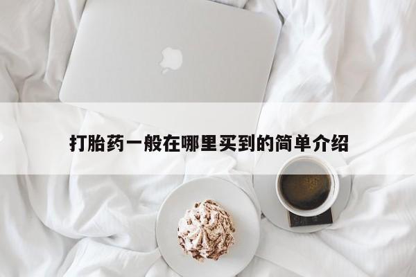 打胎药专门卖店米非司酮片哪个网站打胎药一般在哪里买到的简单介绍
