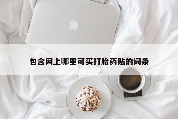 打胎药专门卖店米非司酮片哪个网站包含网上哪里可买打胎药贴的词条