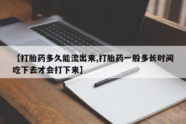 打胎药专门卖店米非司酮片哪个网站【打胎药多久能流出来,打胎药一般多长时间吃下去才会打下来】