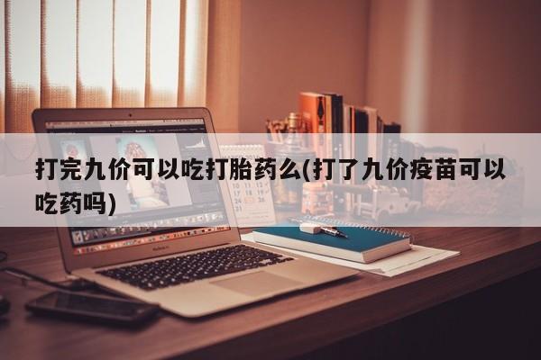打胎药专门卖店米非司酮片哪个网站打完九价可以吃打胎药么(打了九价疫苗可以吃药吗)