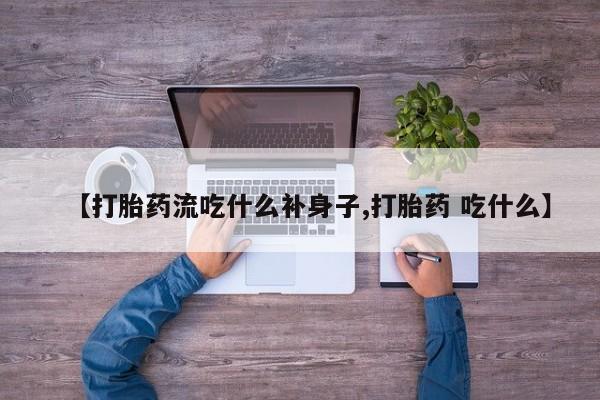打胎药专门卖店米非司酮片哪个网站【打胎药流吃什么补身子,打胎药 吃什么】