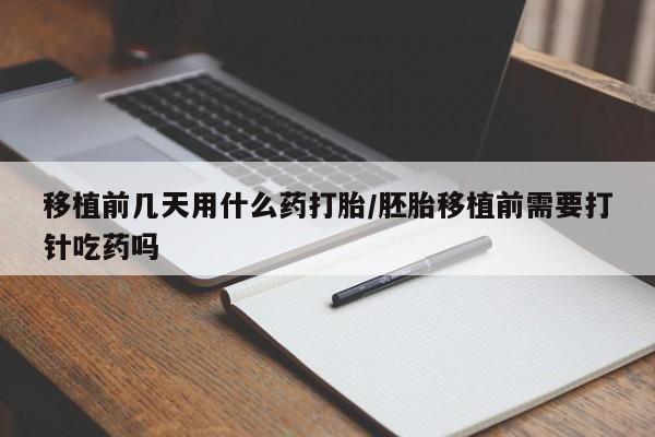 打胎药专门卖店米非司酮片哪个网站移植前几天用什么药打胎/胚胎移植前需要打针吃药吗