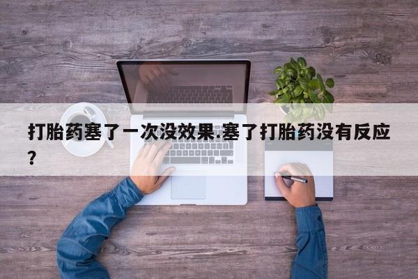 打胎药专门卖店米非司酮片哪个网站打胎药塞了一次没效果.塞了打胎药没有反应？