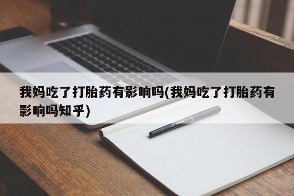 打胎药专门卖店米非司酮片哪个网站我妈吃了打胎药有影响吗(我妈吃了打胎药有影响吗知乎)