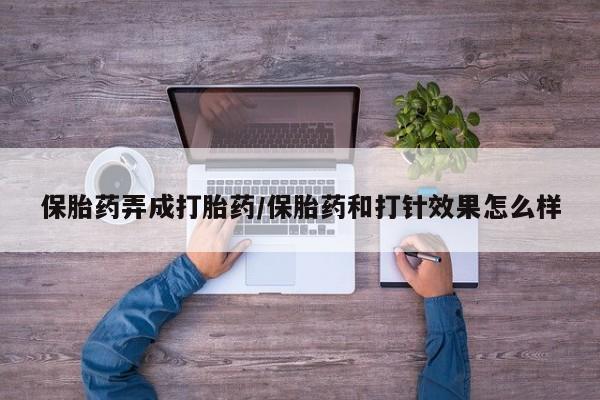 打胎药专门卖店米非司酮片哪个网站保胎药弄成打胎药/保胎药和打针效果怎么样