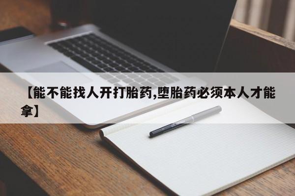 打胎药专门卖店米非司酮片哪个网站【能不能找人开打胎药,堕胎药必须本人才能拿】