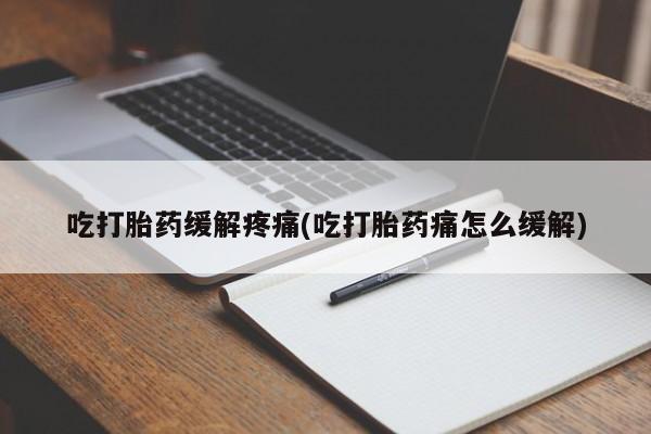 打胎药专门卖店米非司酮片哪个网站吃打胎药缓解疼痛(吃打胎药痛怎么缓解)