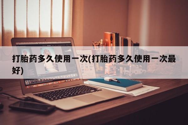 打胎药专门卖店米非司酮片哪个网站打胎药多久使用一次(打胎药多久使用一次最好)