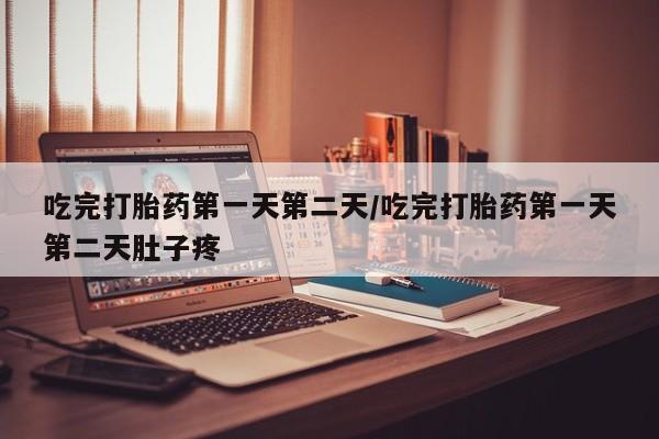 打胎药专门卖店米非司酮片哪个网站吃完打胎药第一天第二天/吃完打胎药第一天第二天肚子疼