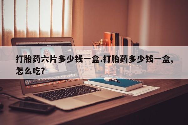 打胎药专门卖店米非司酮片哪个网站打胎药六片多少钱一盒.打胎药多少钱一盒,怎么吃？