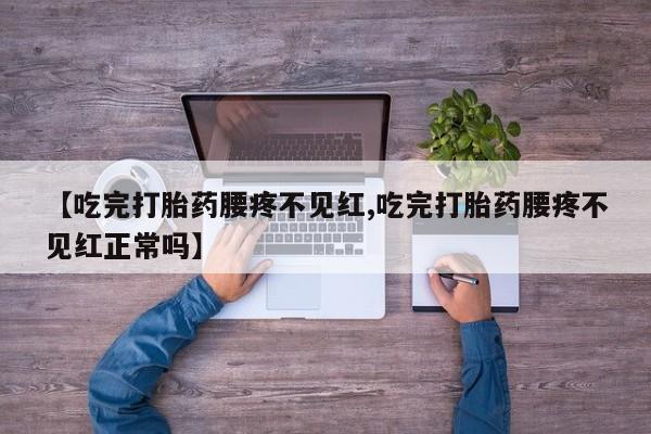 打胎药专门卖店米非司酮片哪个网站【吃完打胎药腰疼不见红,吃完打胎药腰疼不见红正常吗】