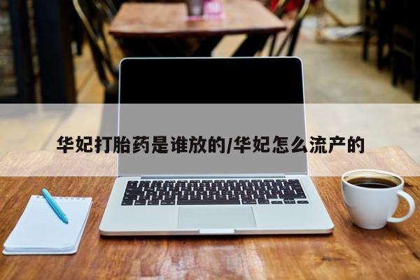 打胎药专门卖店米非司酮片哪个网站华妃打胎药是谁放的/华妃怎么流产的
