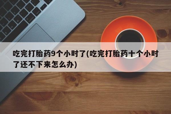 打胎药专门卖店米非司酮片哪个网站吃完打胎药9个小时了(吃完打胎药十个小时了还不下来怎么办)